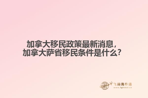 加拿大移民政策最新消息，加拿大萨省移民条件是什么？